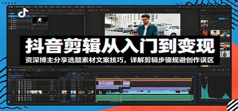 抖音剪辑从入门到变现:资深博主分享选题素材文案技巧,详解剪辑步骤规避创作误区-初遇资源网