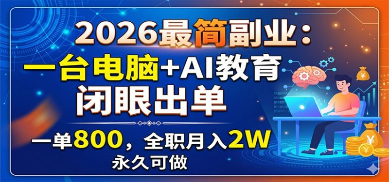 2026最简副业:一台电脑+AI教育,闭眼出单,一单800,全职月入2W,永久可做-初遇资源网