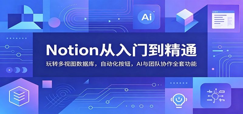 Notion从入门到精通:玩转多视图数据库,自动化按钮,AI与团队协作全套功能-初遇资源网