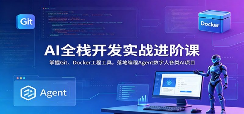 AI全栈开发实战进阶课:掌握Git、Docker工程工具,落地编程Agent数字人各类AI项目-初遇资源网