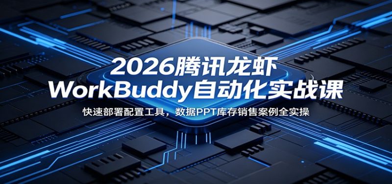 2026腾讯龙虾WorkBuddy自动化实战课:快速部署配置工具,数据PPT库存销售案例全实操-初遇资源网