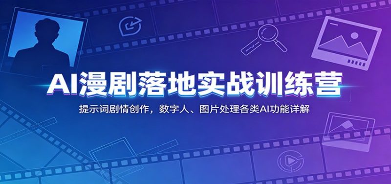 AI漫剧落地实战训练营:提示词剧情创作,数字人、图片处理各类AI功能详解-初遇资源网