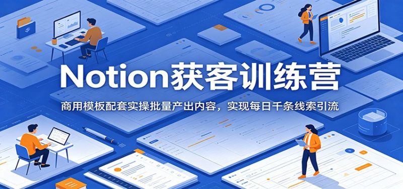 Notion获客训练营:商用模板配套实操批量产出内容,实现每日千条线索引流-初遇资源网