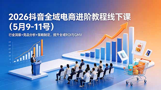 2026抖音全域电商进阶教程线下课(5月9-11号)更新:行业洞察+竞品分析+策略制定,提升全域ROI与GMV-初遇资源网