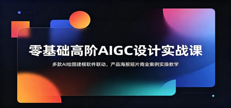 零基础高阶AIGC设计实战课:多款AI绘图建模软件联动,产品海报短片商业案例实操教学-初遇资源网