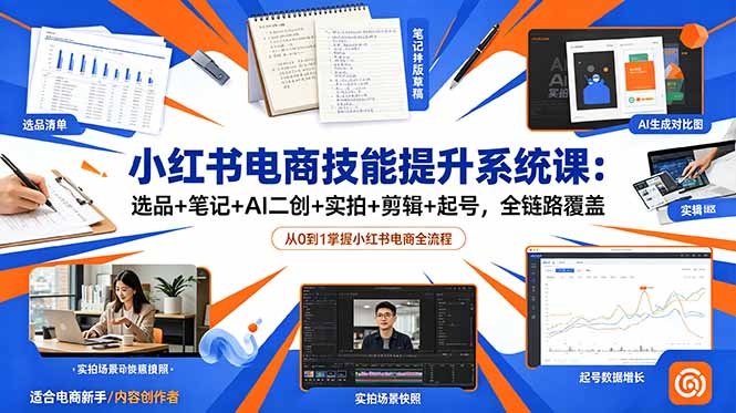 小红书电商技能提升系统课：选品+笔记+AI二创+实拍+剪辑+起号，全链路覆盖-初遇资源网