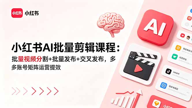 小红书AI批量剪辑课程：批量视频分割+批量发布+交叉发布，多账号矩阵运营提效-初遇资源网