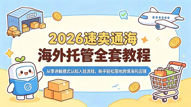 2026速卖通海外托管全套教程,从零讲解模式认知入驻流程,新手轻松落地跨境海托店铺-初遇资源网