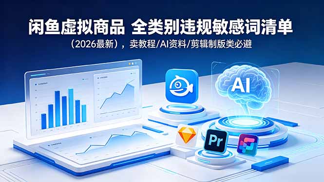 闲鱼虚拟商品 全类别违规敏感词清单(2026最新),卖教程/AI资料/剪辑制版类必避-初遇资源网