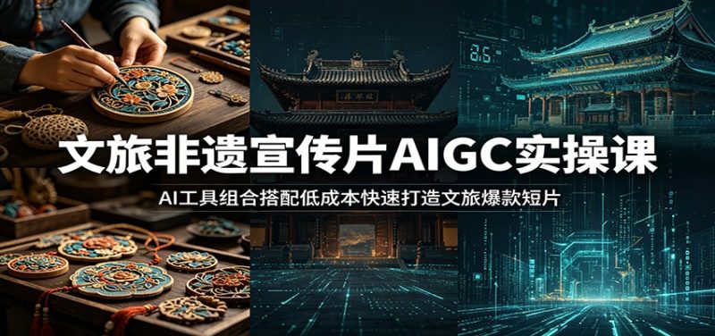 文旅非遗宣传片AIGC实操课:AI工具组合搭配低成本快速打造文旅爆款短片-初遇资源网