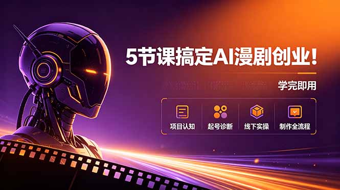 5节课搞定AI漫剧创业！项目认知+起号诊断+线下实操+制作全流程，学完即用-初遇资源网