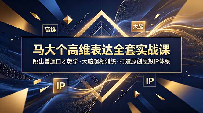 马大个高维表达全套实战课，跳出普通口才教学，大脑超频训练打造原创思想IP体系-初遇资源网