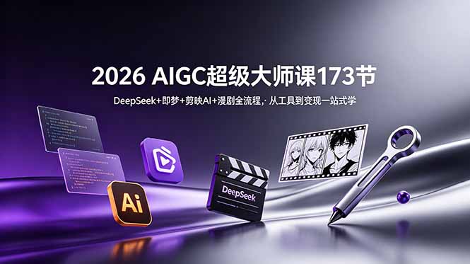 2026 AIGC超级大师课173节：DeepSeek+即梦+剪映AI+漫剧全流程，从工具到变现一站式学-初遇资源网