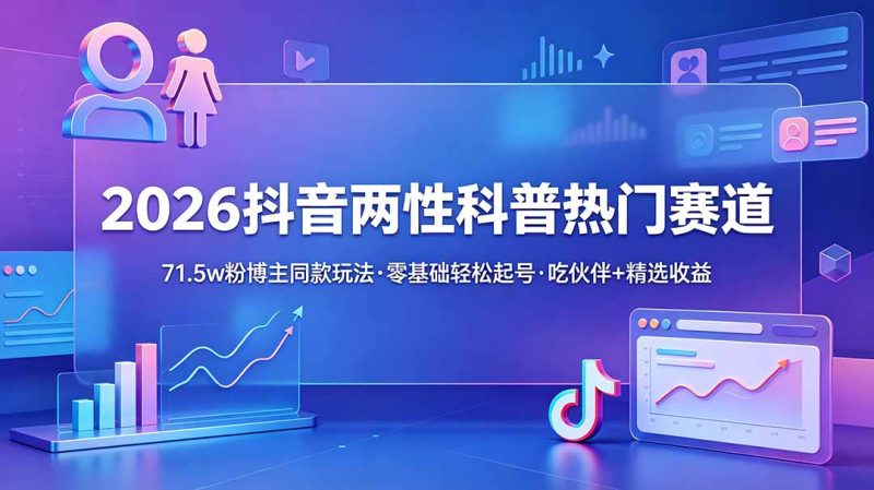 2026抖音两性科普热门赛道,71.5w粉博主同款玩法,零基础轻松起号,吃伙伴+精选收益-初遇资源网