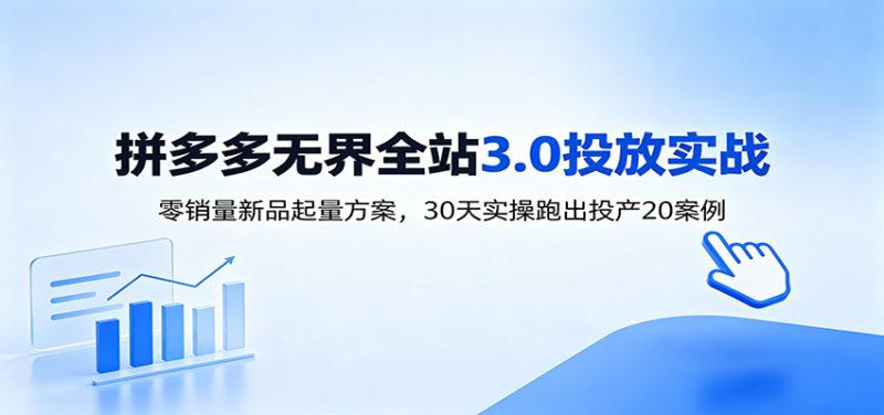 淘宝无界全站投放3.0：零销量新品起量方案，30天实操跑出投产20案例-初遇资源网