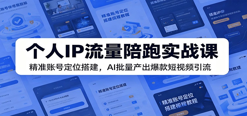 【福缘网创】个人IP流量陪跑实战课：精准账号定位搭建，AI批量产出爆款短视频引流 - 初遇资源网