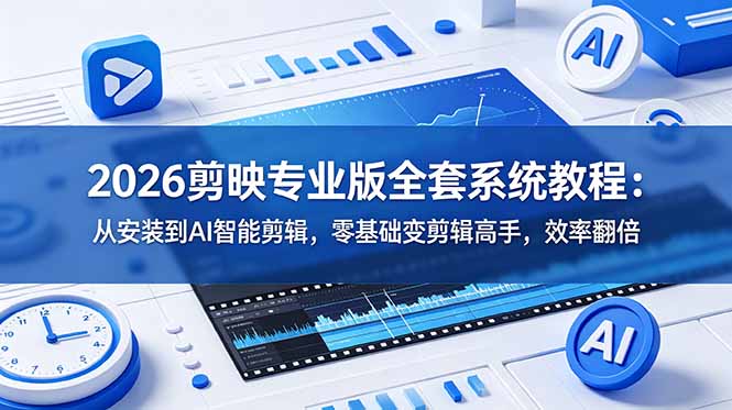 2026剪映专业版全套系统教程:从安装到AI智能剪辑,零基础变剪辑高手,效率翻倍-初遇资源网