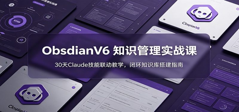 ObsidianV6 知识管理实战课:30天Claude技能联动教学,闭环知识库搭建指南-初遇资源网