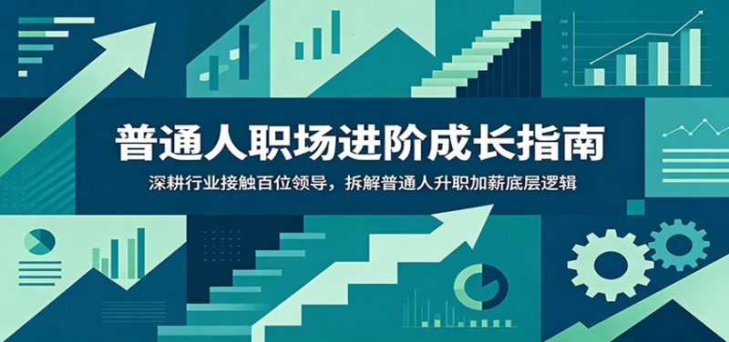 普通人职场进阶成长指南:深耕行业接触百位领导,拆解普通人升职加薪底层逻辑-初遇资源网