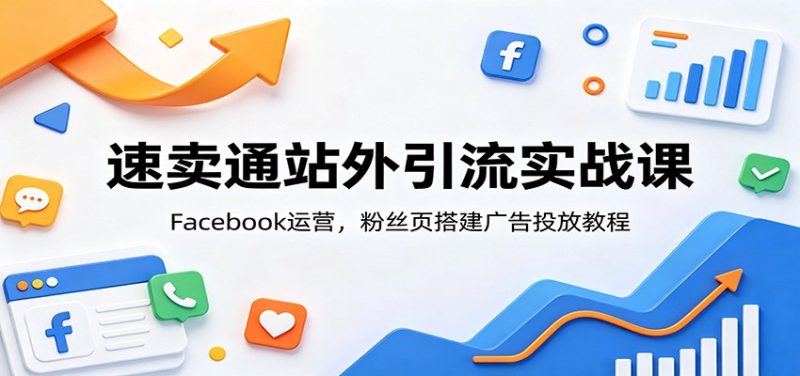速卖通站外引流实战课:Facebook运营,粉丝页搭建广告投放教程-初遇资源网