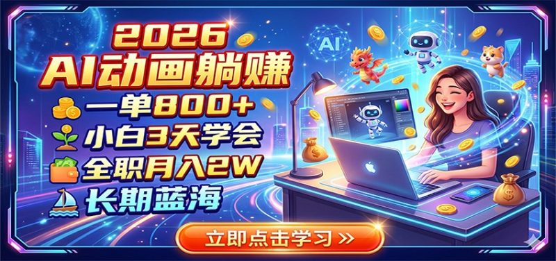 2026 AI动画躺赚：一单800+，小白3天学会，全职月入2W，长期蓝海-初遇资源网