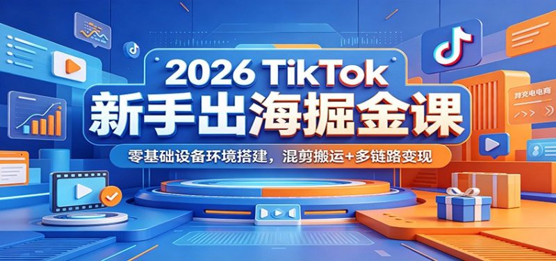 2026 TikTok新手出海掘金课:零基础设备环境搭建,混剪搬运+多链路变现-初遇资源网