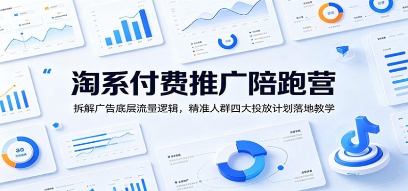 淘系付费推广陪跑营:拆解广告底层流量逻辑,精准人群四大投放计划落地教学-初遇资源网