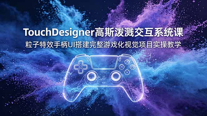 【中创网】TouchDesigner高斯泼溅交互系统课，粒子特效手柄UI搭建完整游戏化视觉项目实操教学 - 初遇资源网