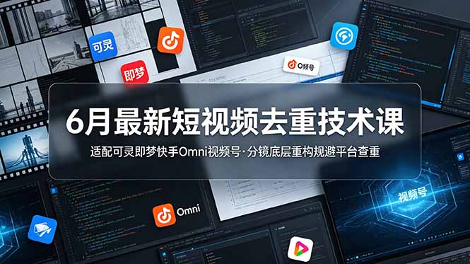 【中创网】6月最新短视频去重技术课，适配可灵即梦快手Omni视频号，分镜底层重构规避平台查重 - 初遇资源网