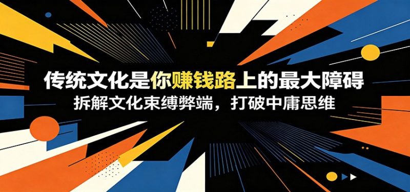 付费文章：《传统文化是你赚钱路上的最大障碍》拆解文化束缚弊端，打破中庸思维-初遇资源网