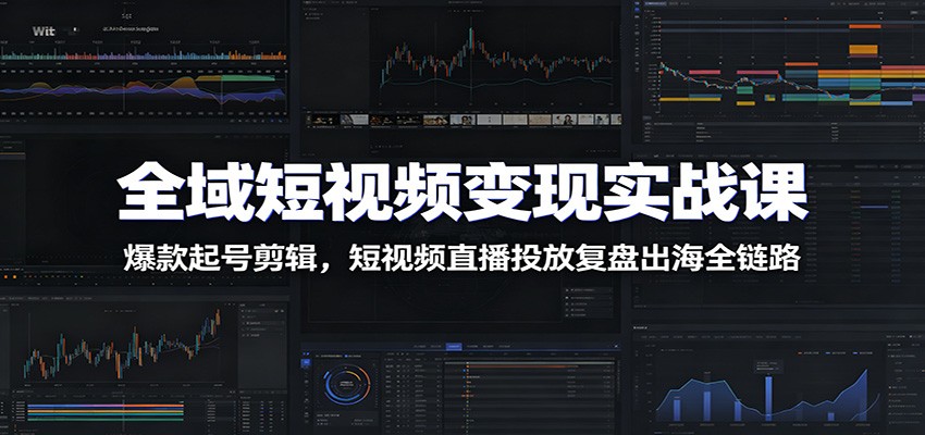 【福缘网创】全域短视频变现实战课：爆款起号剪辑，短视频直播投放复盘出海全链路 - 初遇资源网