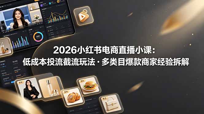 【中创网】2026小红书电商直播小课，低成本投流截流玩法，多类目爆款商家经验完整拆解教学 - 初遇资源网