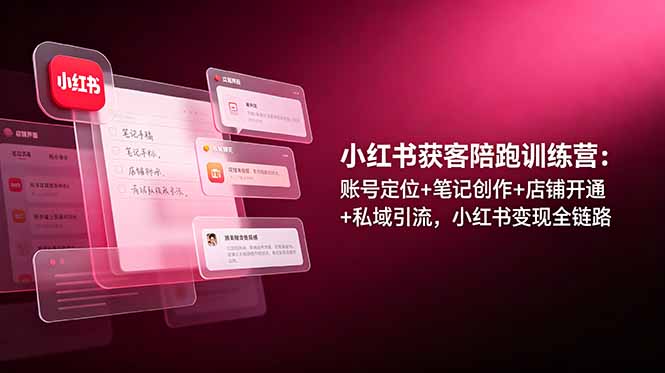 【中创网】小红书获客陪跑训练营：账号定位+笔记创作+店铺开通+私域引流，小红书变现全链路 - 初遇资源网