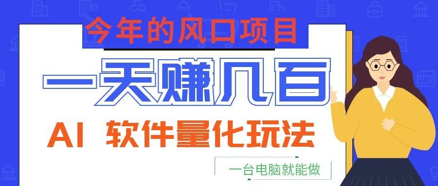 【福缘网创】今年的风口项目，AI 软件量化玩法，让你一天赚几百，一台电脑就能做！ - 初遇资源网