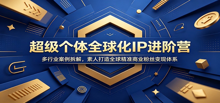 【福缘网创】超级个体全球化IP进阶营：多行业案例拆解，素人打造全球精准商业粉丝变现体系 - 初遇资源网