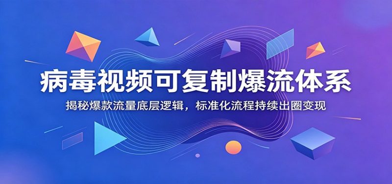 病毒视频可复制爆流体系：揭秘爆款流量底层逻辑，标准化流程持续出圈变现-初遇资源网