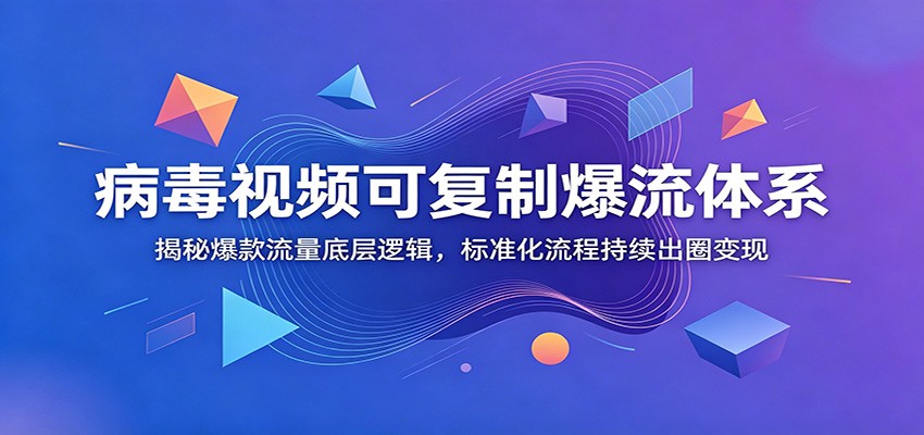 【福缘网创】病毒视频可复制爆流体系：揭秘爆款流量底层逻辑，标准化流程持续出圈变现 - 初遇资源网