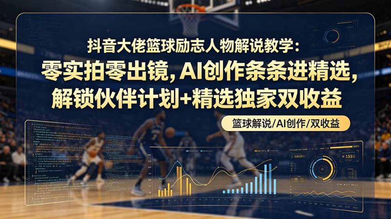 抖音大佬篮球励志人物解说教学：零实拍零出镜，AI创作条条进精选，解锁伙伴计划+精选独家双收益-初遇资源网