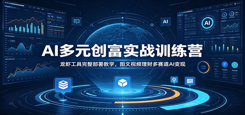 AI多元创富实战训练营：龙虾工具完整部署教学，图文视频理财多赛道AI变现-初遇资源网