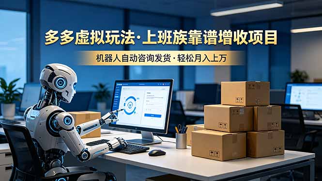 【中创网】多多虚拟玩法，上班族靠谱增收项目，机器人完成咨询和发货，轻松月入上万 - 初遇资源网