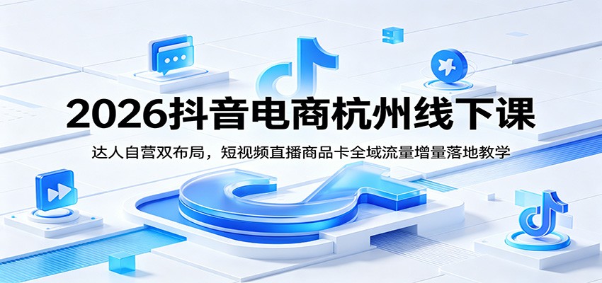 【福缘网创】2026抖音电商杭州线下课：达人自营双布局，短视频直播商品卡全域流量增量落地教学 - 初遇资源网