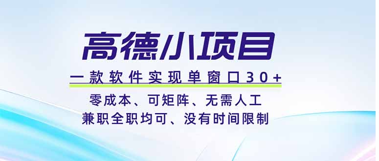 高德小项目，一款软件实现单窗口+、零成本、可矩阵、零人工、兼职全职均可、没有时间限制-初遇资源网