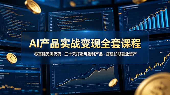 AI产品实战变现全套课程，零基础无需代码，三十天打造可盈利产品搭建长期副业资产-初遇资源网