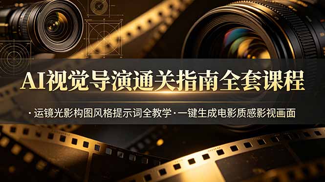 AI视觉导演通关指南全套课程，运镜光影构图风格提示词全教学，一键生成电影质感影视画面-初遇资源网