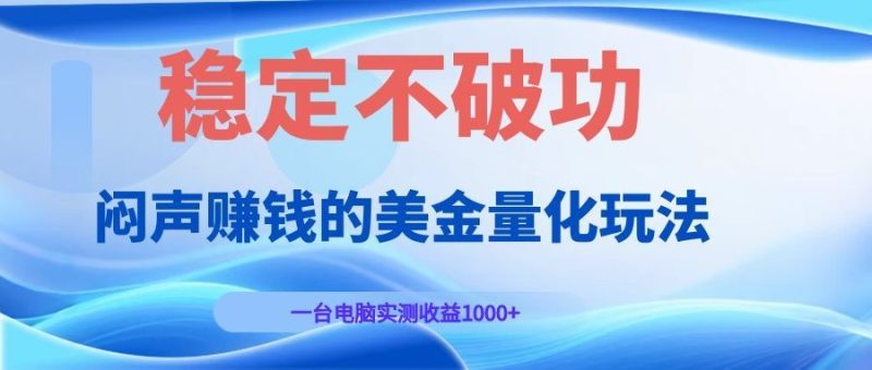 闷声赚钱的美金量化玩法，一台电脑实测收益1000+稳定不破功！-初遇资源网
