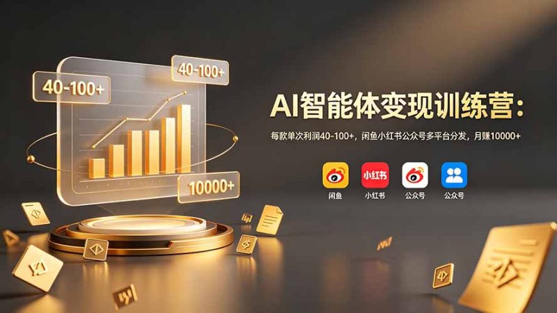 AI智能体变现训练营：每款单次利润40-100+，闲鱼小红书公众号多平台分发，月赚10000+-初遇资源网