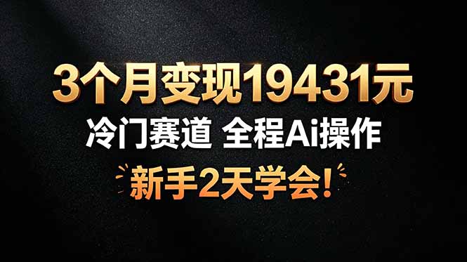 3个月变现19431元，冷门赛道 全程Ai操作，新手2天学会！-初遇资源网