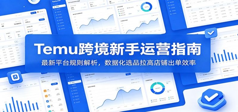 Temu跨境新手运营指南：最新平台规则解析，数据化选品拉高店铺出单效率-初遇资源网