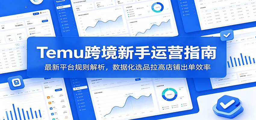 【福缘网创】Temu跨境新手运营指南：最新平台规则解析，数据化选品拉高店铺出单效率 - 初遇资源网
