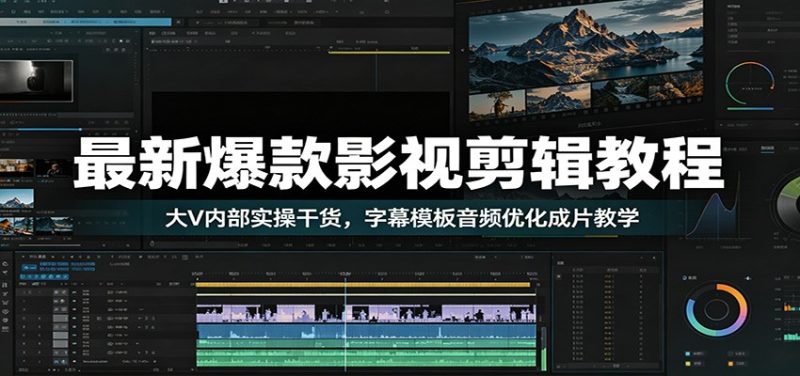 最新爆款影视剪辑教程：大V内部实操干货，字幕模板音频优化成片教学-初遇资源网